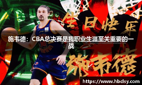 施韦德：CBA总决赛是我职业生涯至关重要的一战