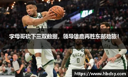 字母哥砍下三双数据，领导雄鹿再胜东部劲旅！