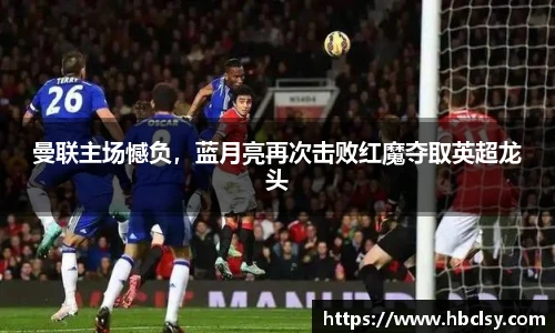 曼联主场憾负，蓝月亮再次击败红魔夺取英超龙头