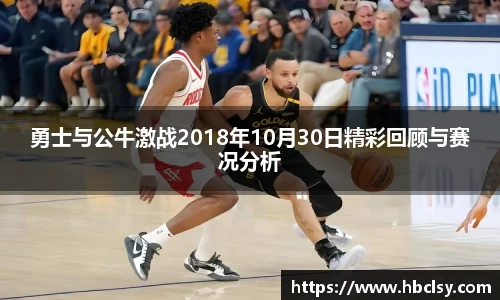 勇士与公牛激战2018年10月30日精彩回顾与赛况分析