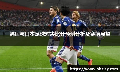 韩国与日本足球对决比分预测分析及赛前展望