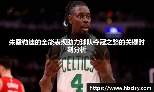 朱霍勒迪的全能表现助力球队夺冠之路的关键时刻分析